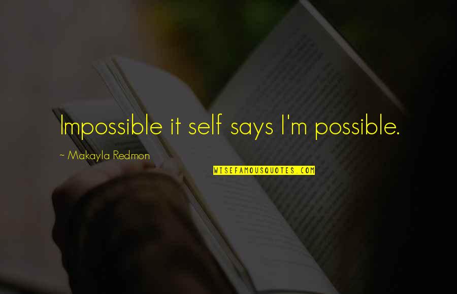 Makayla Quotes By Makayla Redmon: Impossible it self says I'm possible.