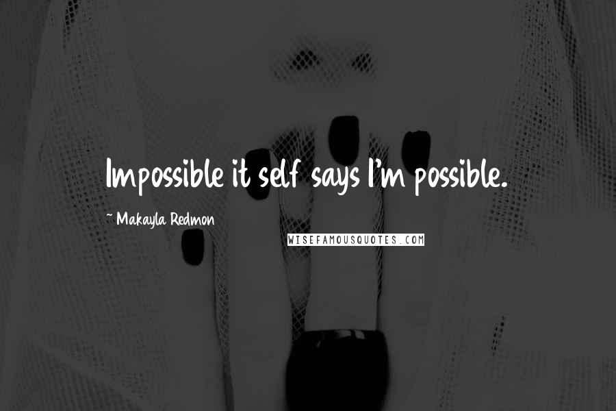 Makayla Redmon quotes: Impossible it self says I'm possible.