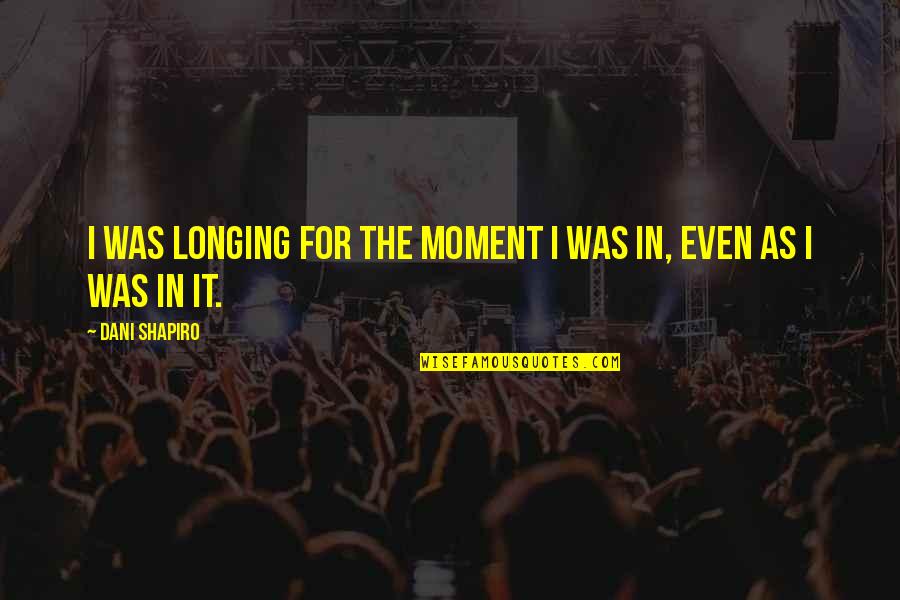 Makaze Weed Quotes By Dani Shapiro: I was longing for the moment I was Makaze Weed Quotes By Dani Shapiro: I was longing for the moment I was