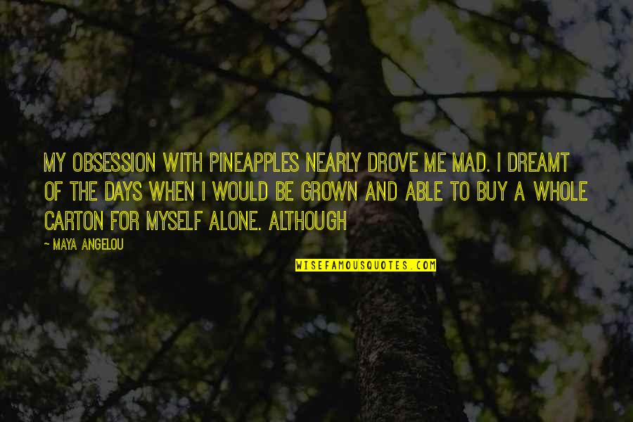 Makda Ghebreslassie Quotes By Maya Angelou: My obsession with pineapples nearly drove me mad. Makda Ghebreslassie Quotes By Maya Angelou: My obsession with pineapples nearly drove me mad.