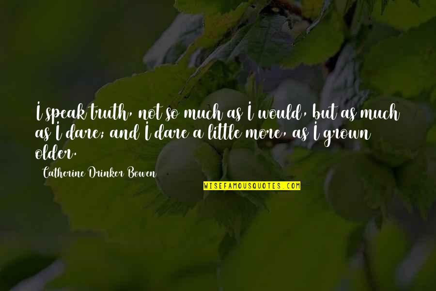 Makdak Quotes By Catherine Drinker Bowen: I speak truth, not so much as I Makdak Quotes By Catherine Drinker Bowen: I speak truth, not so much as I