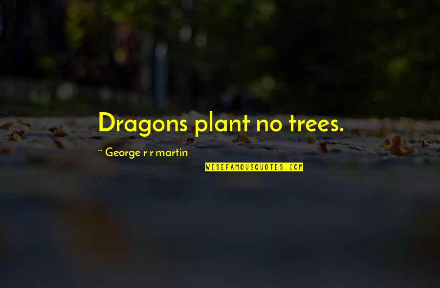 Make A Bad Day Better Quotes By George R R Martin: Dragons plant no trees.
