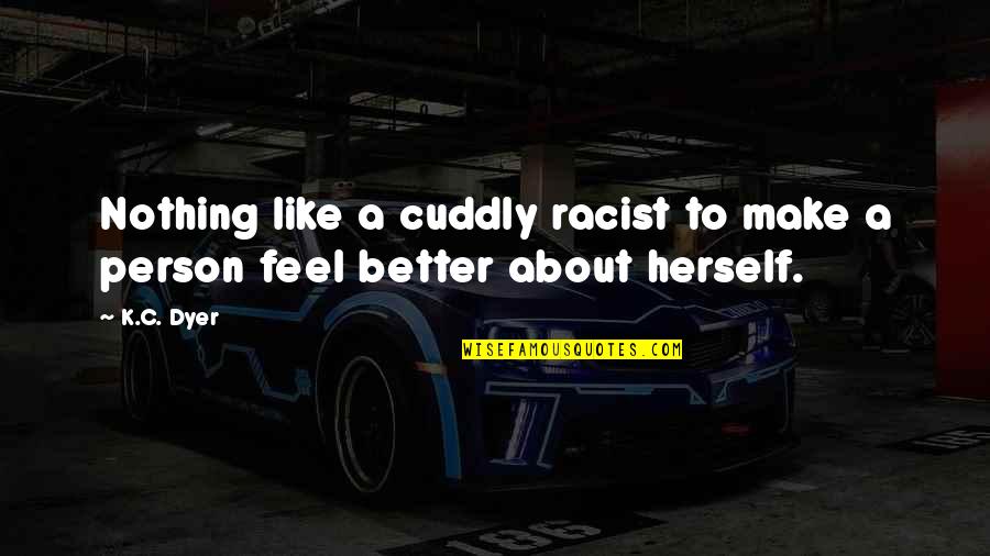 Make A Better Person Quotes By K.C. Dyer: Nothing like a cuddly racist to make a