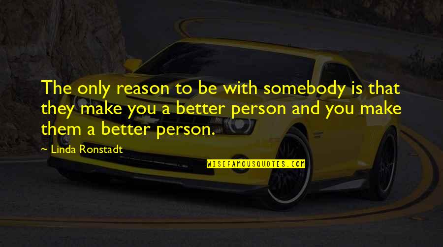 Make A Better Person Quotes By Linda Ronstadt: The only reason to be with somebody is