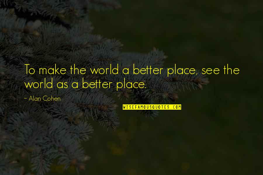 Make A Better World Quotes By Alan Cohen: To make the world a better place, see