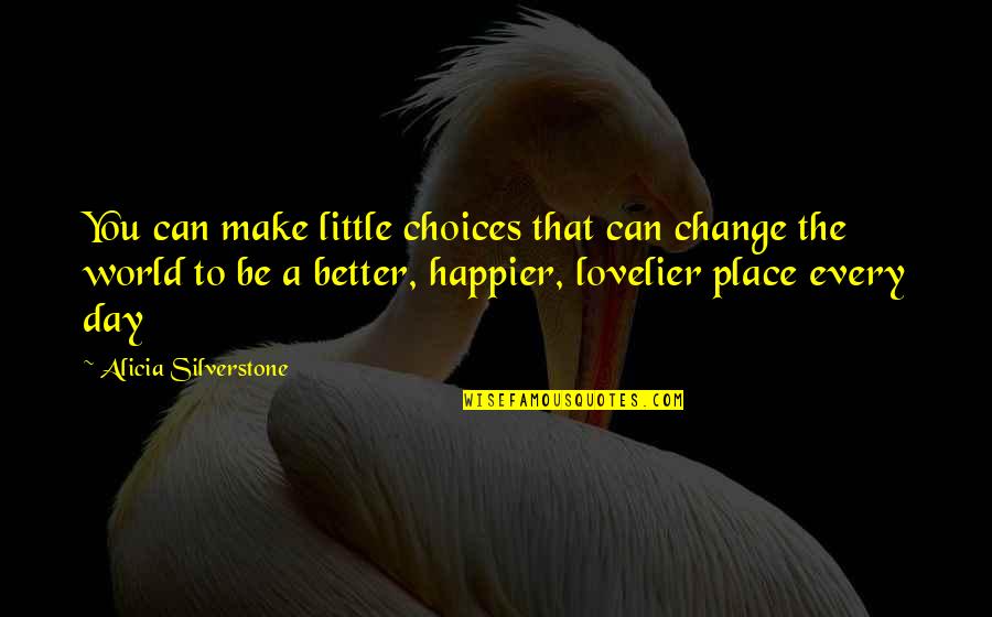 Make A Better World Quotes By Alicia Silverstone: You can make little choices that can change