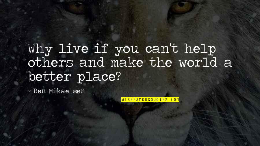 Make A Better World Quotes By Ben Mikaelsen: Why live if you can't help others and