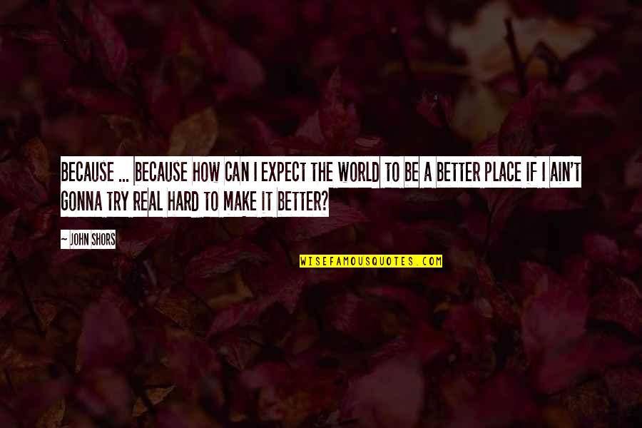 Make A Better World Quotes By John Shors: Because ... because how can I expect the