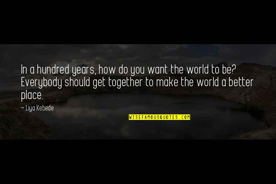 Make A Better World Quotes By Liya Kebede: In a hundred years, how do you want