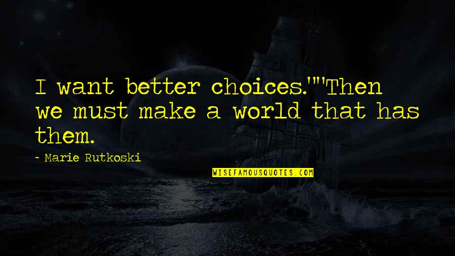 Make A Better World Quotes By Marie Rutkoski: I want better choices.""Then we must make a