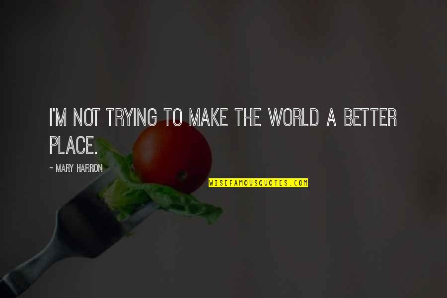 Make A Better World Quotes By Mary Harron: I'm not trying to make the world a