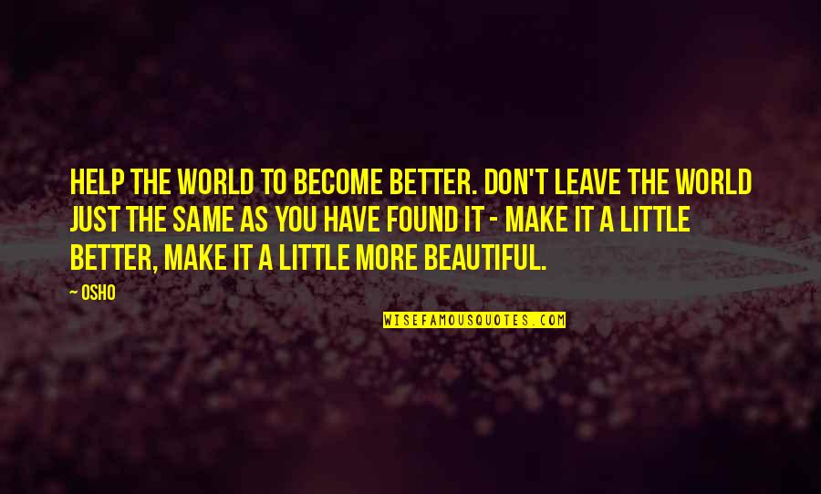 Make A Better World Quotes By Osho: Help the world to become better. Don't leave