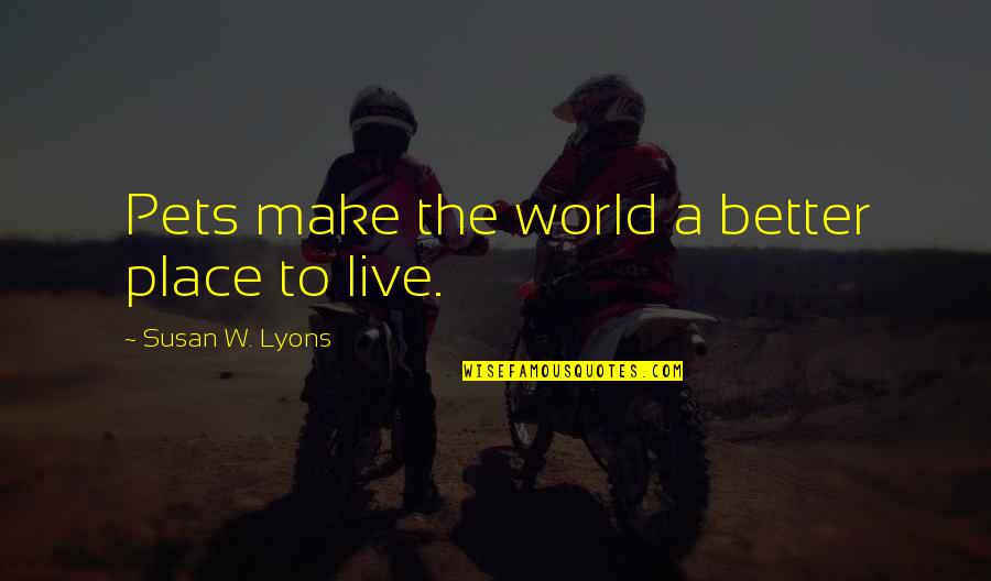 Make A Better World Quotes By Susan W. Lyons: Pets make the world a better place to