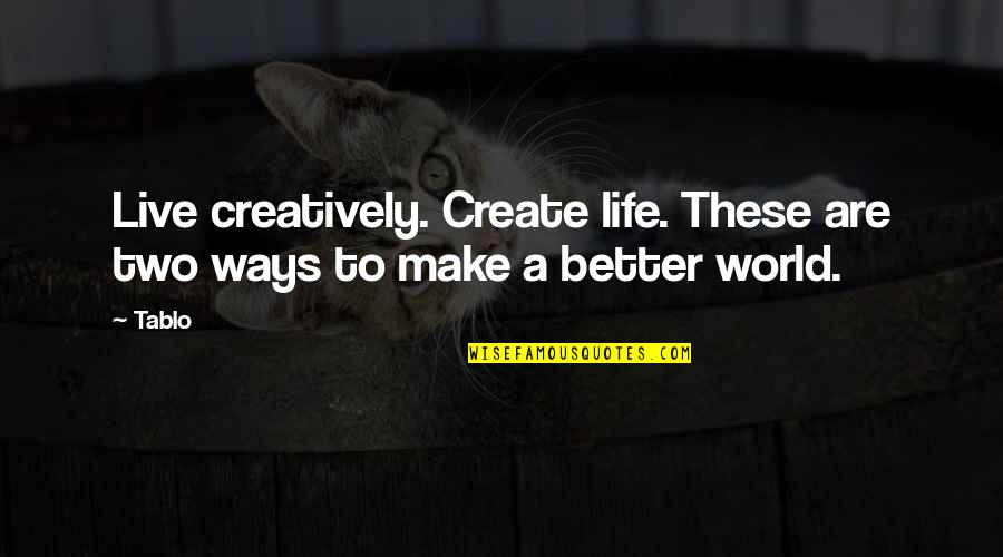 Make A Better World Quotes By Tablo: Live creatively. Create life. These are two ways