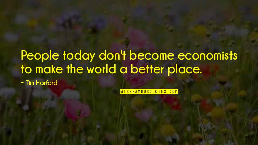 Make A Better World Quotes By Tim Harford: People today don't become economists to make the