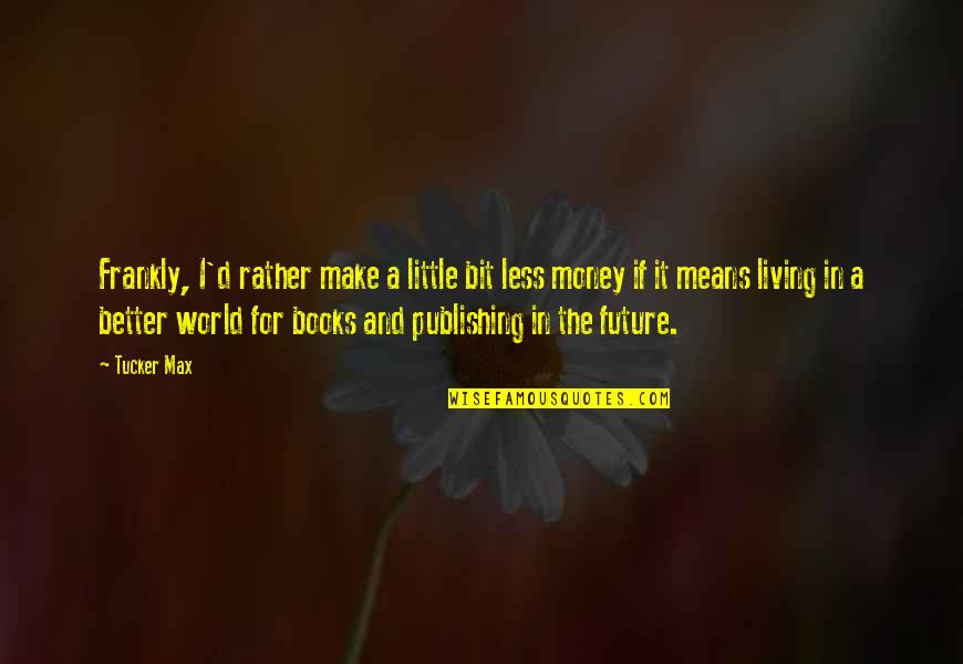 Make A Better World Quotes By Tucker Max: Frankly, I'd rather make a little bit less