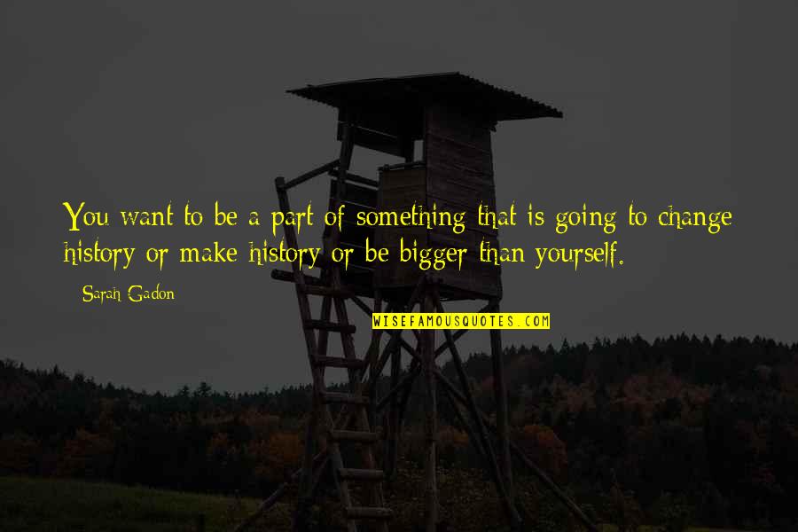 Make A Change For Yourself Quotes By Sarah Gadon: You want to be a part of something Make A Change For Yourself Quotes By Sarah Gadon: You want to be a part of something