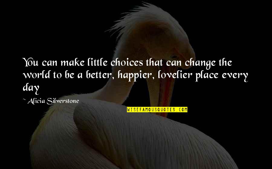 Make A Day Better Quotes By Alicia Silverstone: You can make little choices that can change