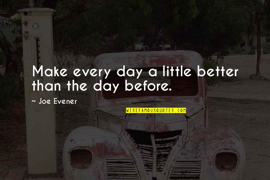 Make A Day Better Quotes By Joe Evener: Make every day a little better than the