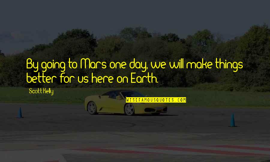 Make A Day Better Quotes By Scott Kelly: By going to Mars one day, we will