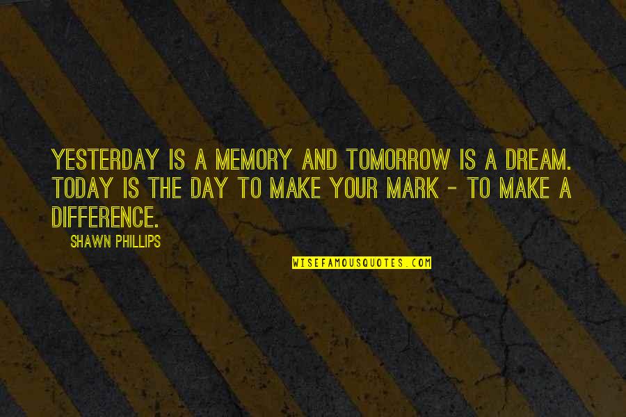 Make A Day Quotes By Shawn Phillips: Yesterday is a memory and tomorrow is a