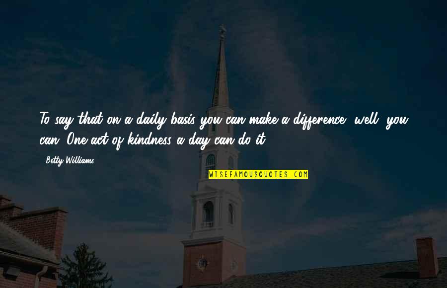 Make A Difference Day Quotes By Betty Williams: To say that on a daily basis you