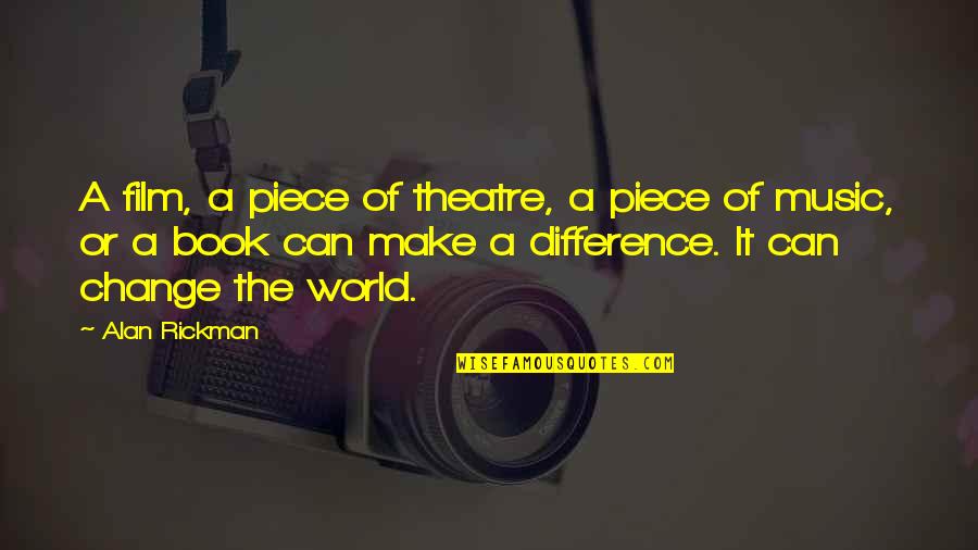 Make A Difference Make A Change Quotes By Alan Rickman: A film, a piece of theatre, a piece Make A Difference Make A Change Quotes By Alan Rickman: A film, a piece of theatre, a piece