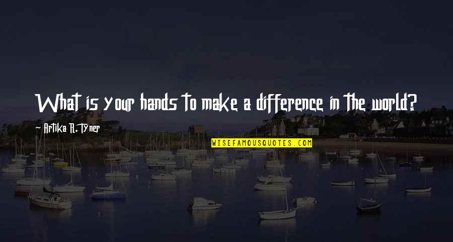 Make A Difference Make A Change Quotes By Artika R. Tyner: What is your hands to make a difference Make A Difference Make A Change Quotes By Artika R. Tyner: What is your hands to make a difference