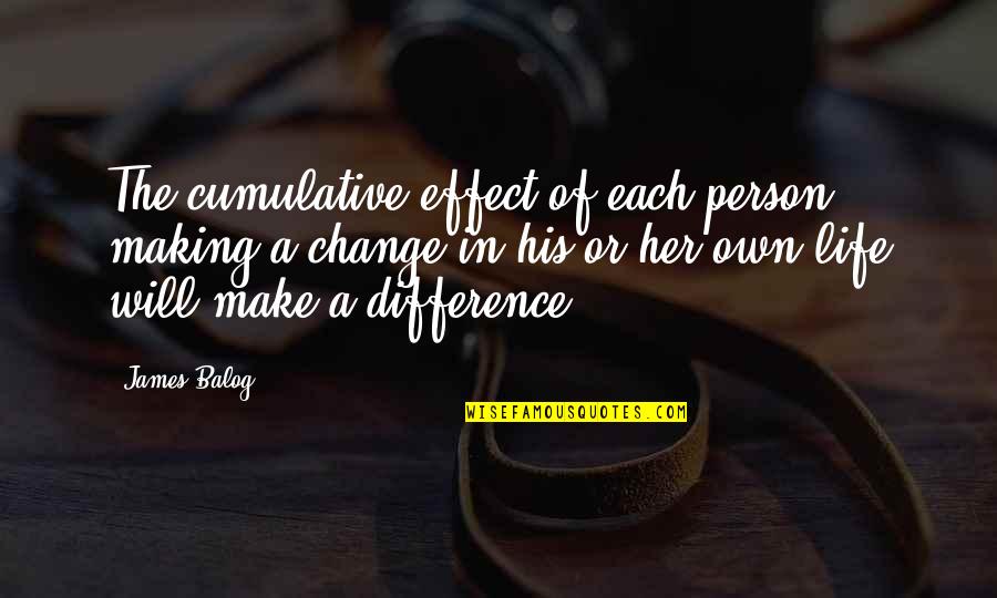 Make A Difference Make A Change Quotes By James Balog: The cumulative effect of each person making a Make A Difference Make A Change Quotes By James Balog: The cumulative effect of each person making a