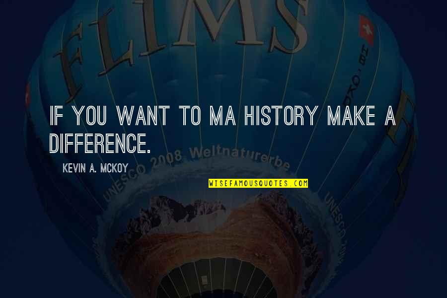 Make A Difference Make A Change Quotes By Kevin A. McKoy: If you want to ma history make a Make A Difference Make A Change Quotes By Kevin A. McKoy: If you want to ma history make a