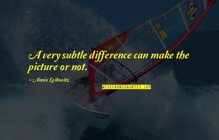 Make A Difference Quotes By Annie Leibovitz: A very subtle difference can make the picture
