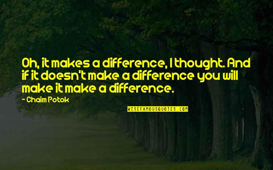 Make A Difference Quotes By Chaim Potok: Oh, it makes a difference, I thought. And