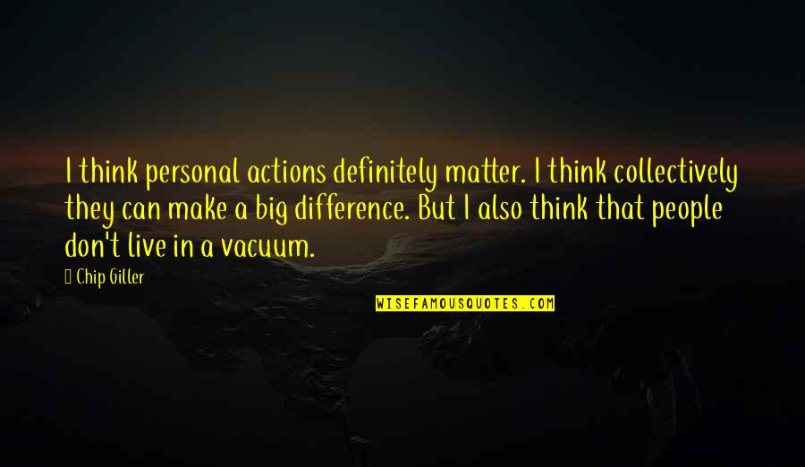 Make A Difference Quotes By Chip Giller: I think personal actions definitely matter. I think