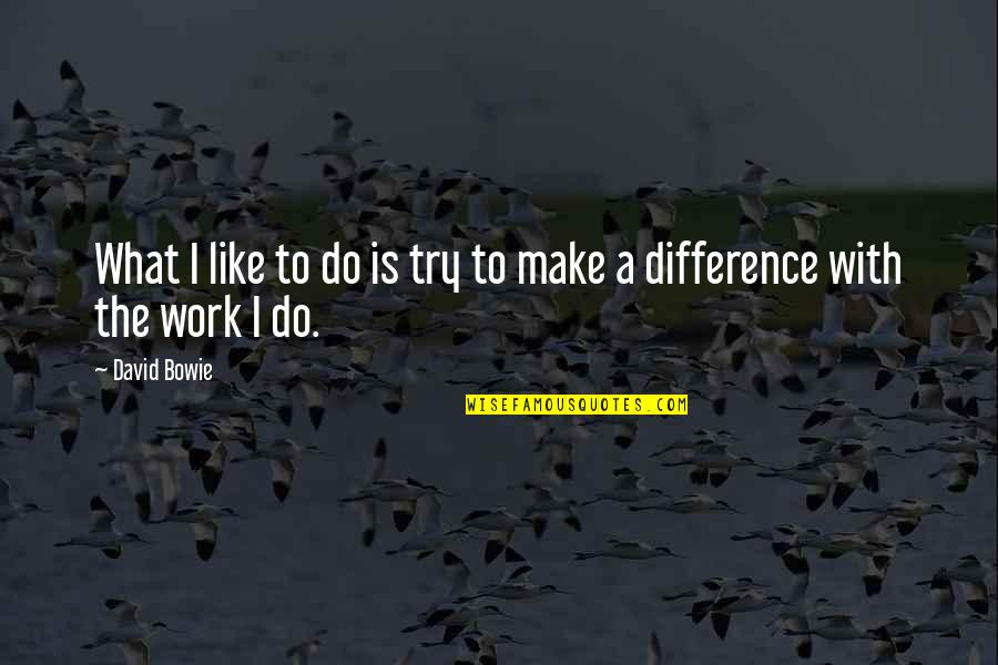 Make A Difference Quotes By David Bowie: What I like to do is try to