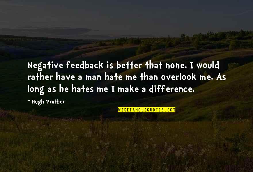 Make A Difference Quotes By Hugh Prather: Negative feedback is better that none. I would