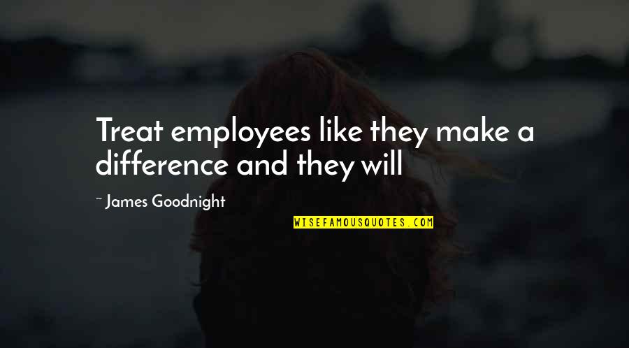 Make A Difference Quotes By James Goodnight: Treat employees like they make a difference and