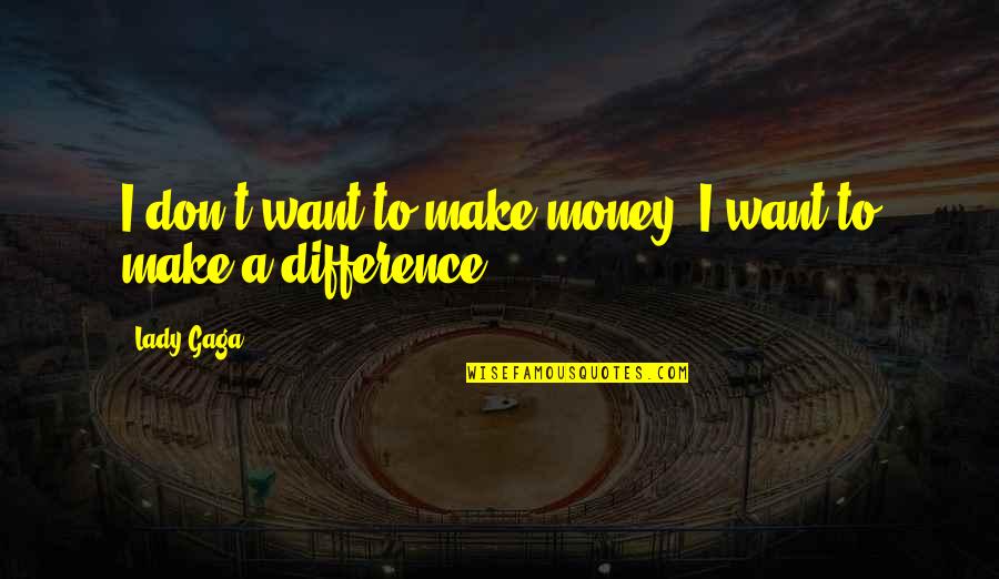 Make A Difference Quotes By Lady Gaga: I don't want to make money; I want