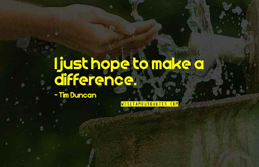 Make A Difference Quotes By Tim Duncan: I just hope to make a difference.