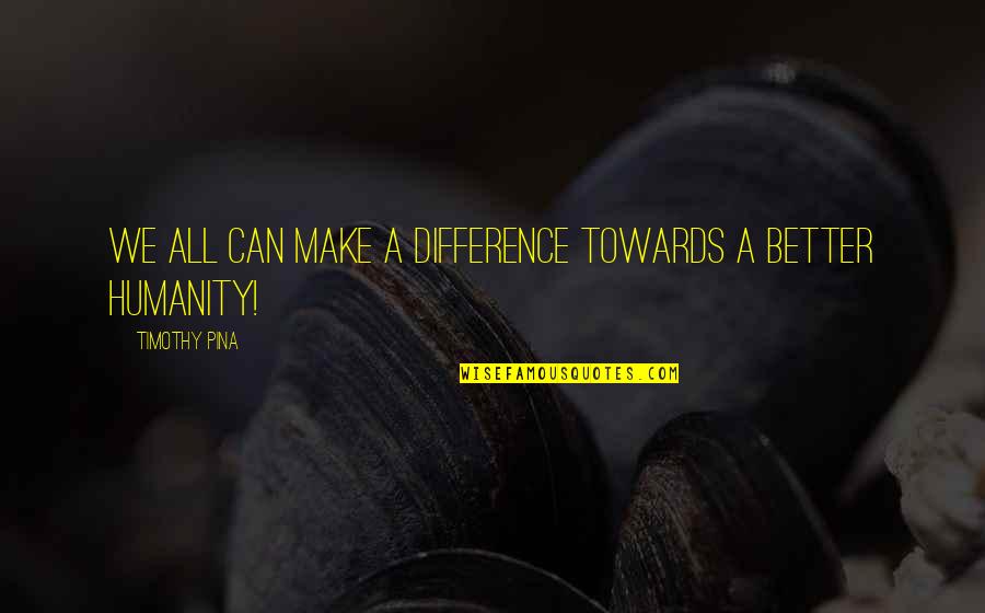 Make A Difference Quotes By Timothy Pina: WE All Can Make A Difference Towards A