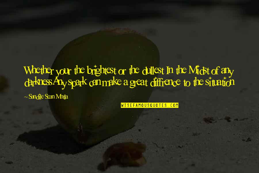 Make A Diffrence Quotes By Sandile Sean Mntla: Whether your the brightest or the dullest In
