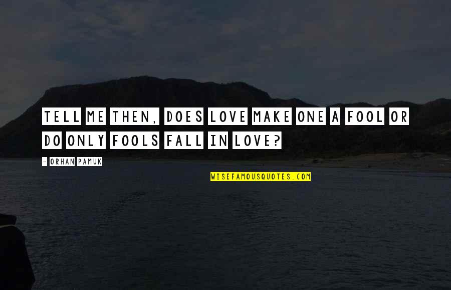 Make A Fool Of Me Quotes By Orhan Pamuk: Tell me then, does love make one a