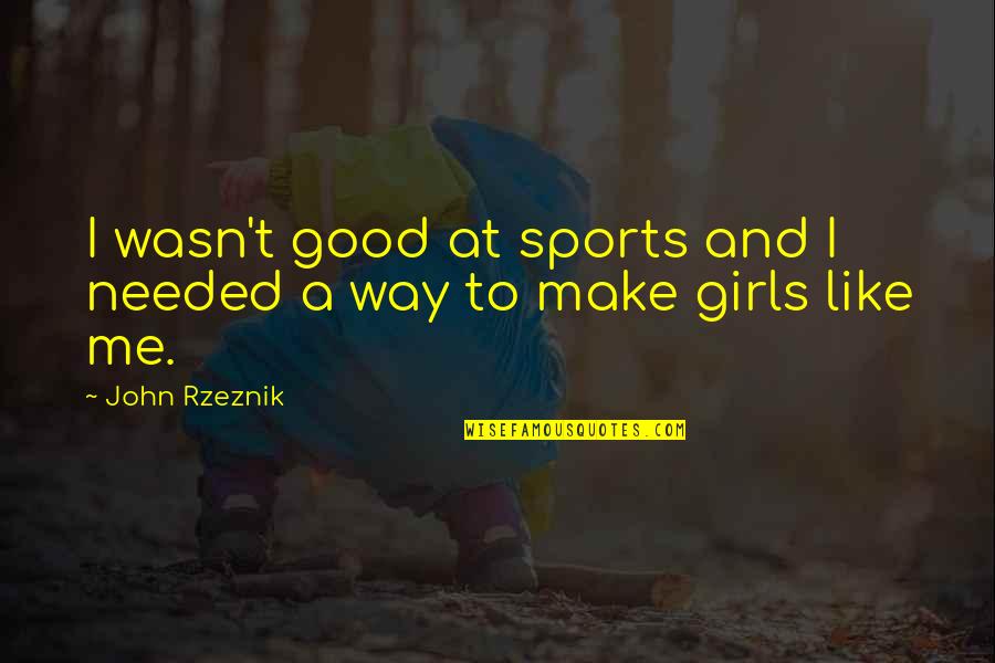Make A Girl Like You Quotes By John Rzeznik: I wasn't good at sports and I needed