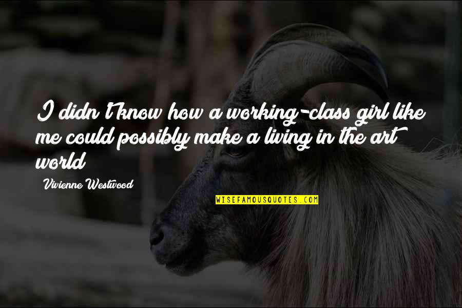 Make A Girl Like You Quotes By Vivienne Westwood: I didn't know how a working-class girl like