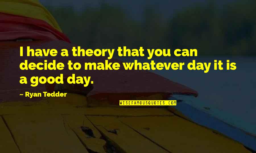 Make A Good Day Quotes By Ryan Tedder: I have a theory that you can decide