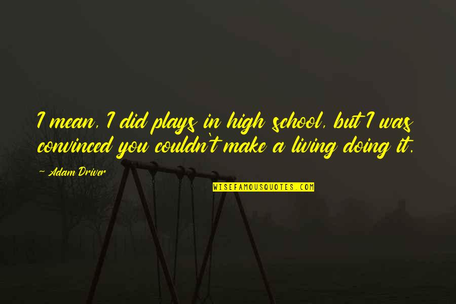 Make A Living Quotes By Adam Driver: I mean, I did plays in high school, Make A Living Quotes By Adam Driver: I mean, I did plays in high school,
