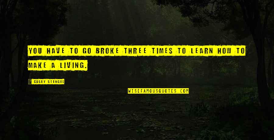 Make A Living Quotes By Casey Stengel: You have to go broke three times to Make A Living Quotes By Casey Stengel: You have to go broke three times to