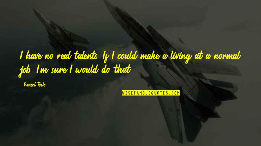 Make A Living Quotes By Daniel Tosh: I have no real talents. If I could Make A Living Quotes By Daniel Tosh: I have no real talents. If I could