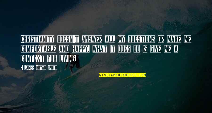 Make A Living Quotes By James Bryan Smith: Christianity doesn't answer all my questions or make Make A Living Quotes By James Bryan Smith: Christianity doesn't answer all my questions or make