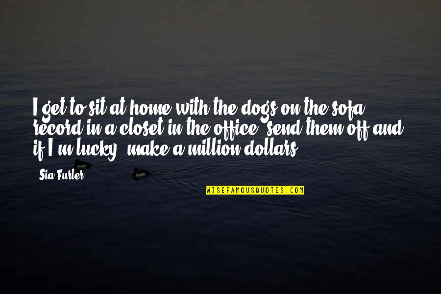 Make A Million Quotes By Sia Furler: I get to sit at home with the Make A Million Quotes By Sia Furler: I get to sit at home with the