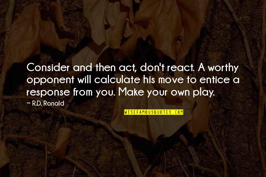 Make A Move Quotes By R.D. Ronald: Consider and then act, don't react. A worthy Make A Move Quotes By R.D. Ronald: Consider and then act, don't react. A worthy